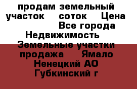 продам земельный участок 35 соток. › Цена ­ 380 000 - Все города Недвижимость » Земельные участки продажа   . Ямало-Ненецкий АО,Губкинский г.